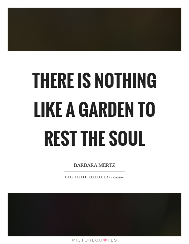 There is nothing like a garden to rest the soul Picture Quote #1