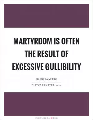 Martyrdom is often the result of excessive gullibility Picture Quote #1