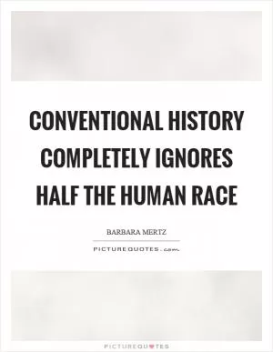 Conventional history completely ignores half the human race Picture Quote #1