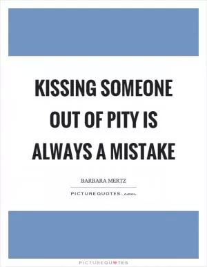 Kissing someone out of pity is always a mistake Picture Quote #1