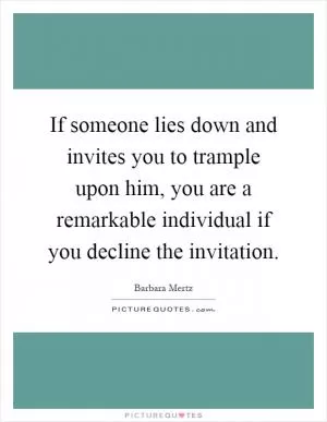 If someone lies down and invites you to trample upon him, you are a remarkable individual if you decline the invitation Picture Quote #1
