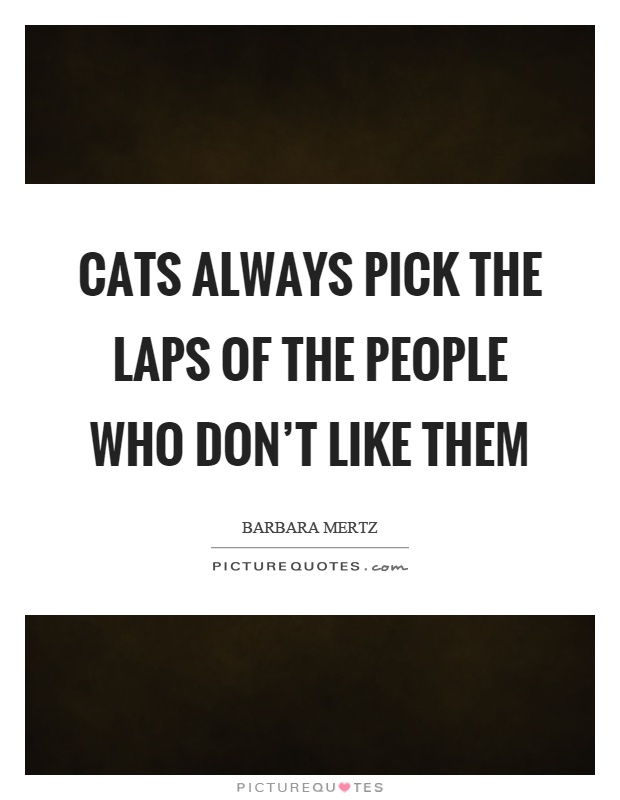Cats always pick the laps of the people who don't like them Picture Quote #1