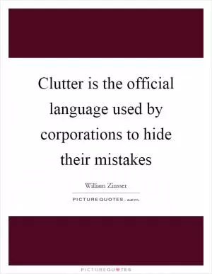 Clutter is the official language used by corporations to hide their mistakes Picture Quote #1