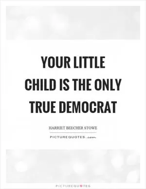 Your little child is the only true democrat Picture Quote #1