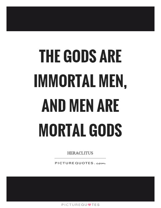 The gods are immortal men, and men are mortal gods Picture Quote #1