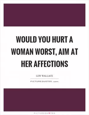 Would you hurt a woman worst, aim at her affections Picture Quote #1