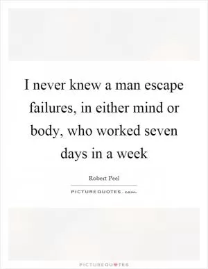 I never knew a man escape failures, in either mind or body, who worked seven days in a week Picture Quote #1