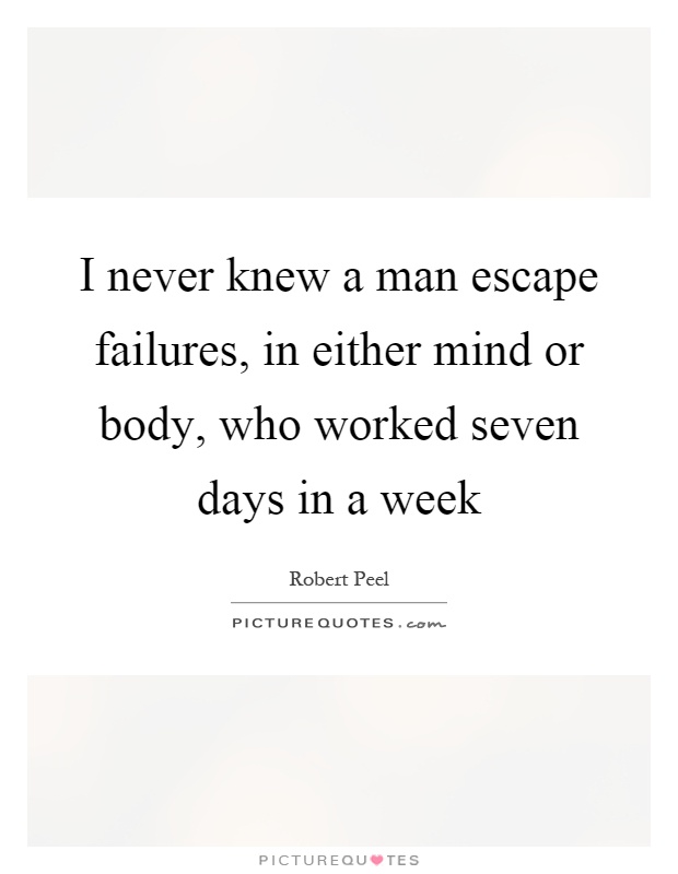 I never knew a man escape failures, in either mind or body, who worked seven days in a week Picture Quote #1