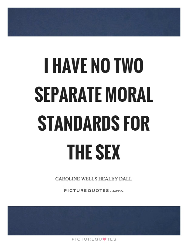 I have no two separate moral standards for the sex Picture Quote #1