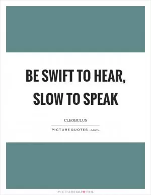 Be swift to hear, slow to speak Picture Quote #1