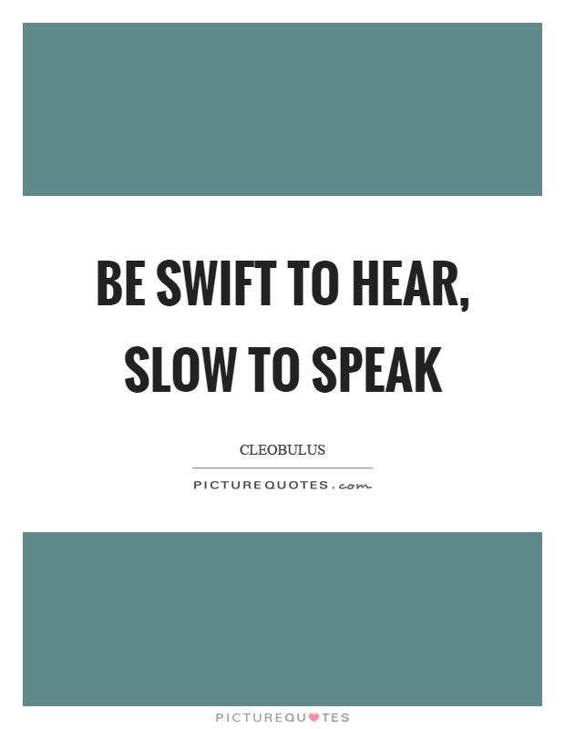 Be swift to hear, slow to speak Picture Quote #1