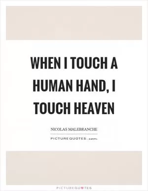When I touch a human hand, I touch heaven Picture Quote #1