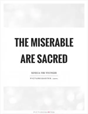 The miserable are sacred Picture Quote #1
