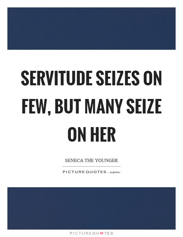 Servitude seizes on few, but many seize on her Picture Quote #1