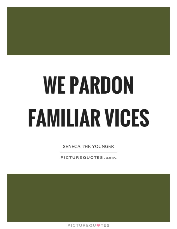 We pardon familiar vices Picture Quote #1