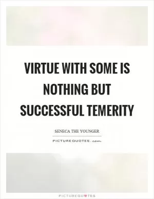Virtue with some is nothing but successful temerity Picture Quote #1