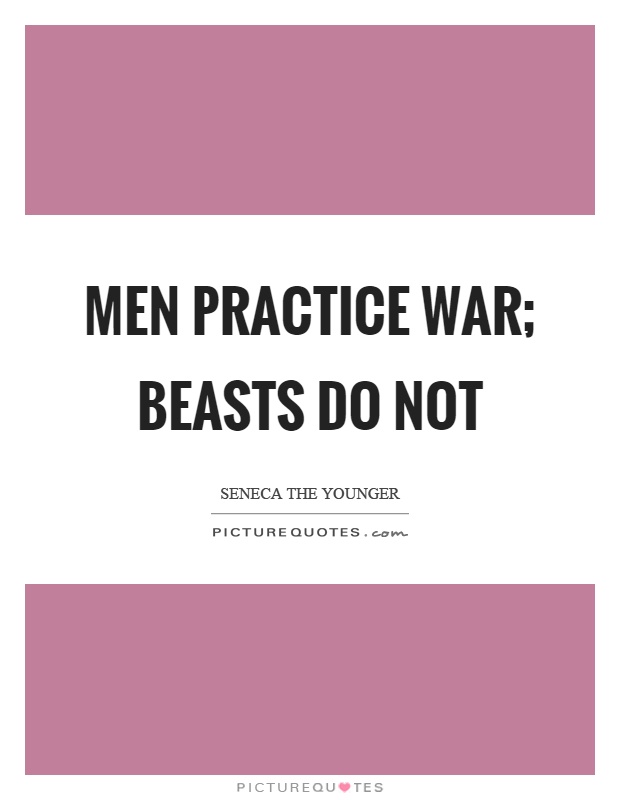 Men practice war; beasts do not Picture Quote #1