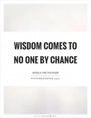 Wisdom comes to no one by chance Picture Quote #1