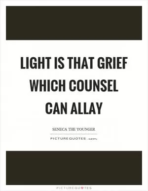 Light is that grief which counsel can allay Picture Quote #1