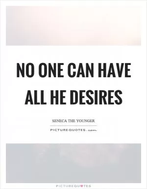No one can have all he desires Picture Quote #1