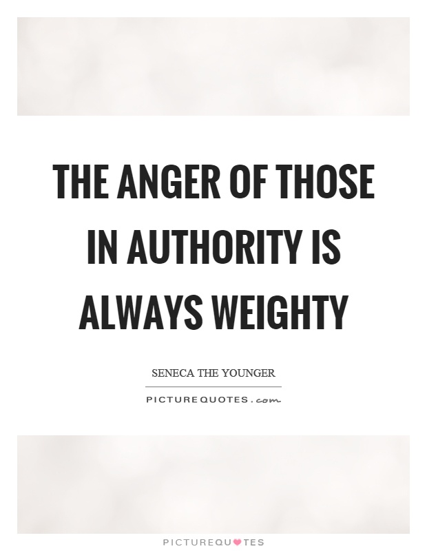 The anger of those in authority is always weighty Picture Quote #1