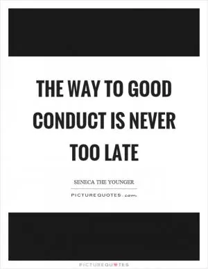 The way to good conduct is never too late Picture Quote #1