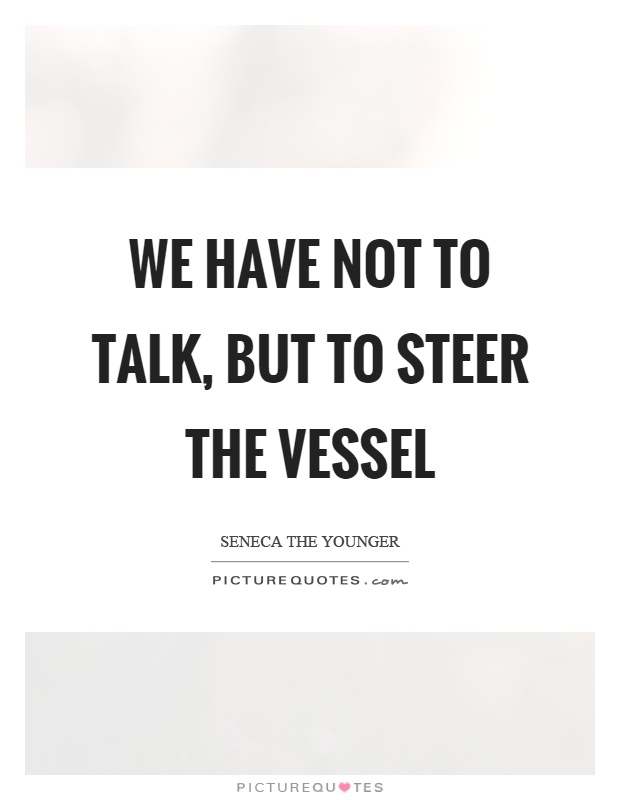 We have not to talk, but to steer the vessel Picture Quote #1