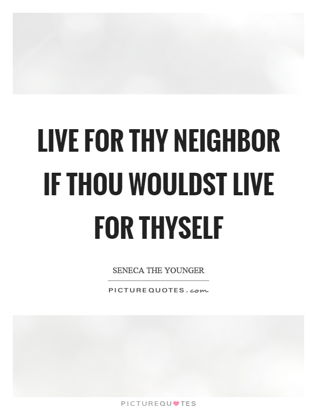 Live for thy neighbor if thou wouldst live for thyself Picture Quote #1