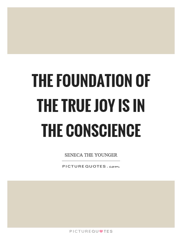 The foundation of the true joy is in the conscience Picture Quote #1