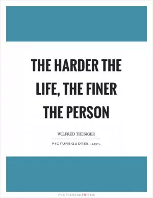 The harder the life, the finer the person Picture Quote #1