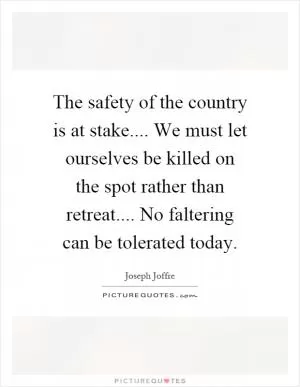 The safety of the country is at stake.... We must let ourselves be killed on the spot rather than retreat.... No faltering can be tolerated today Picture Quote #1