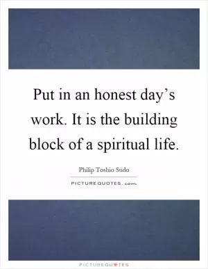 Put in an honest day’s work. It is the building block of a spiritual life Picture Quote #1
