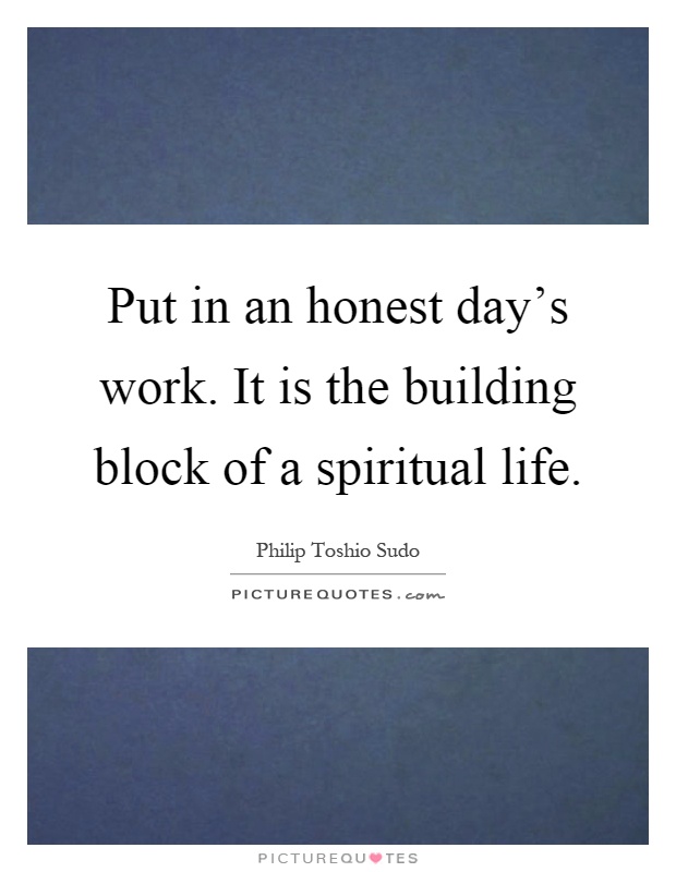 Put in an honest day's work. It is the building block of a spiritual life Picture Quote #1