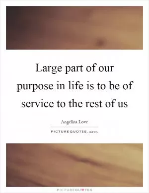Large part of our purpose in life is to be of service to the rest of us Picture Quote #1