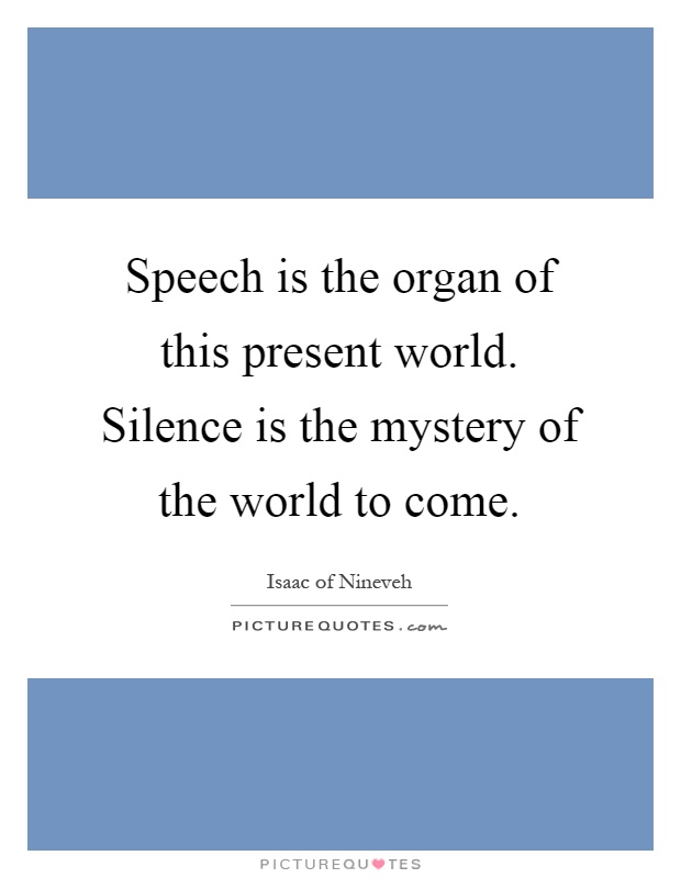 Speech is the organ of this present world. Silence is the mystery of the world to come Picture Quote #1