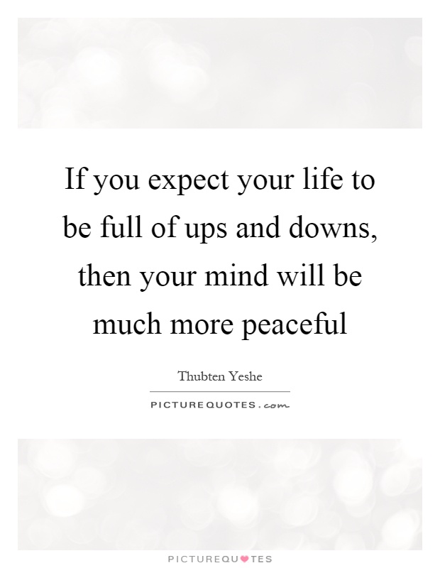 If you expect your life to be full of ups and downs, then your mind will be much more peaceful Picture Quote #1