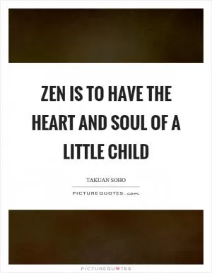 Zen is to have the heart and soul of a little child Picture Quote #1
