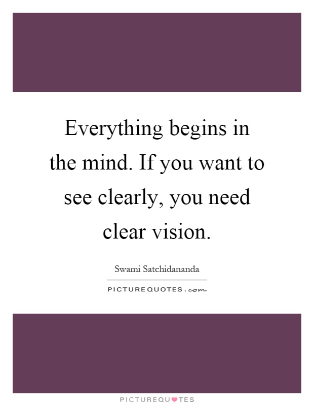 Everything begins in the mind. If you want to see clearly, you need clear vision Picture Quote #1