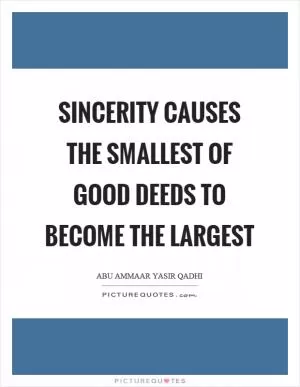 Sincerity causes the smallest of good deeds to become the largest Picture Quote #1