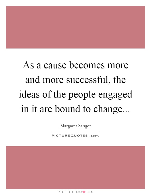 As a cause becomes more and more successful, the ideas of the people engaged in it are bound to change Picture Quote #1