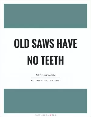 Old saws have no teeth Picture Quote #1