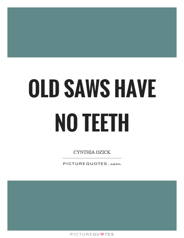 Old saws have no teeth Picture Quote #1