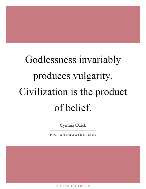 Godlessness invariably produces vulgarity. Civilization is the product of belief Picture Quote #1