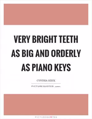 Very bright teeth as big and orderly as piano keys Picture Quote #1