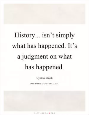 History... isn’t simply what has happened. It’s a judgment on what has happened Picture Quote #1