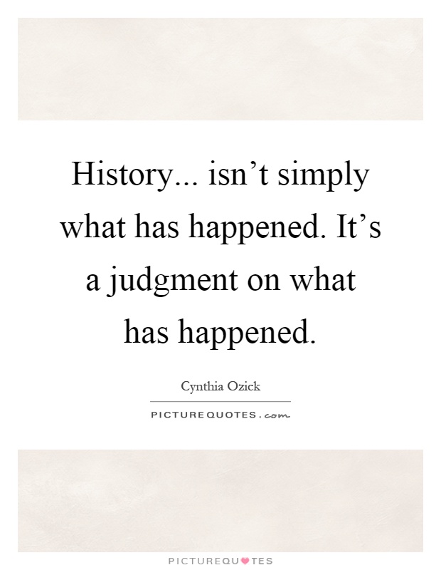 History... isn't simply what has happened. It's a judgment on what has happened Picture Quote #1