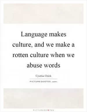 Language makes culture, and we make a rotten culture when we abuse words Picture Quote #1