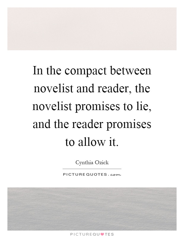 In the compact between novelist and reader, the novelist promises to lie, and the reader promises to allow it Picture Quote #1