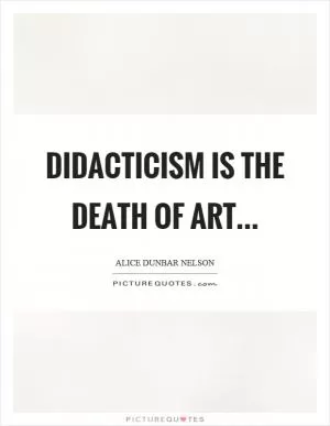 Didacticism is the death of art Picture Quote #1