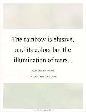 The rainbow is elusive, and its colors but the illumination of tears Picture Quote #1